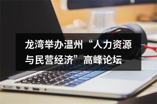 龙湾举办温州“人力资源与民营经济”高峰论坛