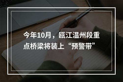 今年10月，瓯江温州段重点桥梁将装上“预警带”