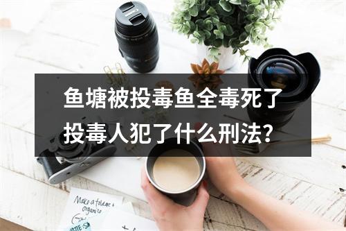 鱼塘被投毒鱼全毒死了投毒人犯了什么刑法？