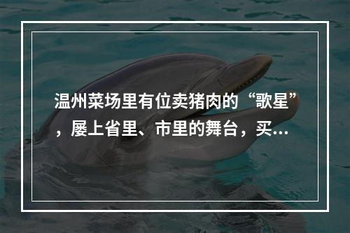 温州菜场里有位卖猪肉的“歌星”，屡上省里、市里的舞台，买彩票曾获一辆车 ...