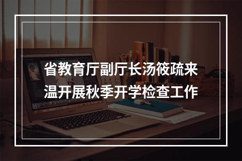 省教育厅副厅长汤筱疏来温开展秋季开学检查工作