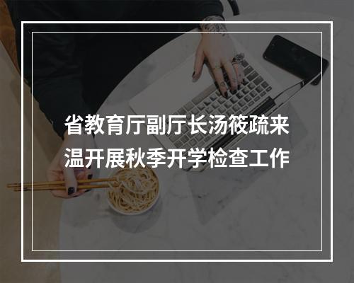 省教育厅副厅长汤筱疏来温开展秋季开学检查工作