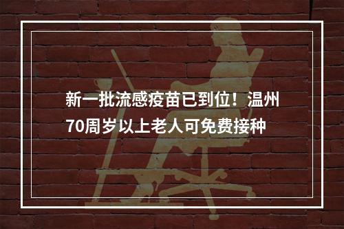 新一批流感疫苗已到位！温州70周岁以上老人可免费接种
