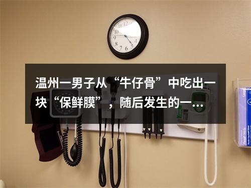 温州一男子从“牛仔骨”中吃出一块“保鲜膜”，随后发生的一幕把商家整不明白了...