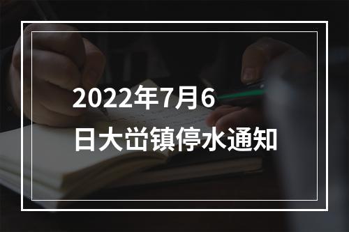 2022年7月6日大峃镇停水通知