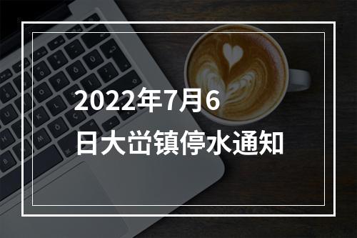 2022年7月6日大峃镇停水通知