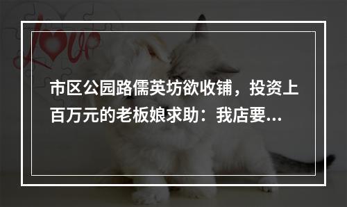 市区公园路儒英坊欲收铺，投资上百万元的老板娘求助：我店要没了！