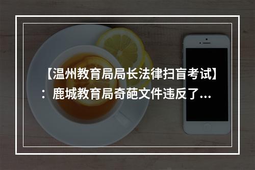 【温州教育局局长法律扫盲考试】：鹿城教育局奇葩文件违反了中国多少法律法规？