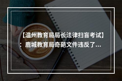 【温州教育局局长法律扫盲考试】：鹿城教育局奇葩文件违反了中国多少法律法规？