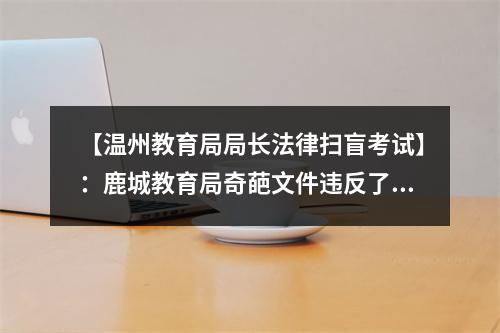 【温州教育局局长法律扫盲考试】：鹿城教育局奇葩文件违反了中国多少法律法规？