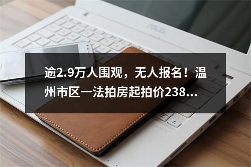 逾2.9万人围观，无人报名！温州市区一法拍房起拍价2388万元！位置在……