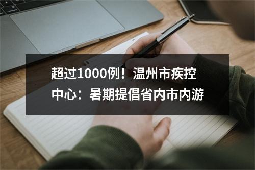 超过1000例！温州市疾控中心：暑期提倡省内市内游