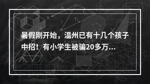 暑假刚开始，温州已有十几个孩子中招！有小学生被骗20多万元，所有家长注意 ...