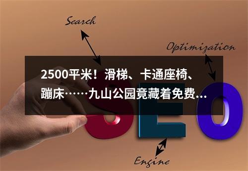 2500平米！滑梯、卡通座椅、蹦床……九山公园竟藏着免费的儿童乐园