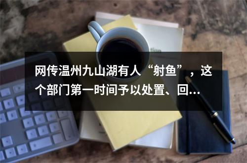 网传温州九山湖有人“射鱼”，这个部门第一时间予以处置、回应