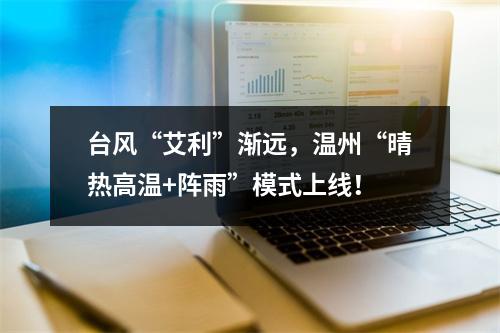 台风“艾利”渐远，温州“晴热高温+阵雨”模式上线！