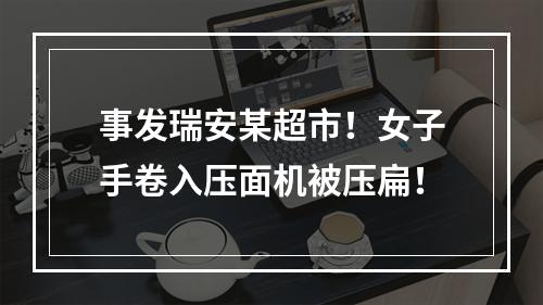 事发瑞安某超市！女子手卷入压面机被压扁！