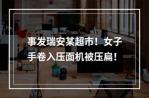 事发瑞安某超市！女子手卷入压面机被压扁！