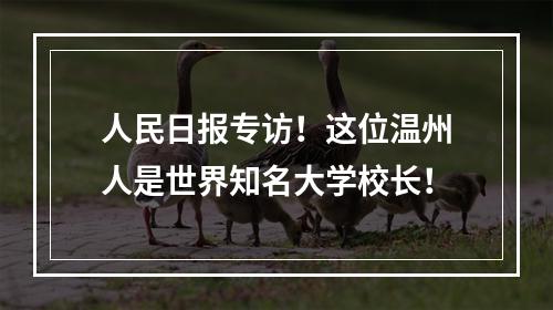人民日报专访！这位温州人是世界知名大学校长！