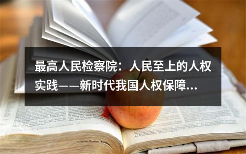 最高人民检察院：人民至上的人权实践——新时代我国人权保障取得历史性成就