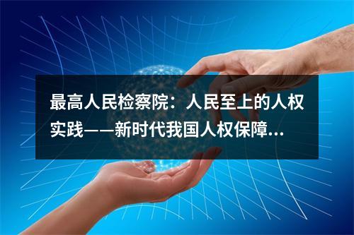 最高人民检察院：人民至上的人权实践——新时代我国人权保障取得历史性成就