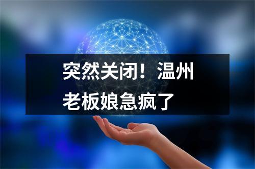 突然关闭！温州老板娘急疯了