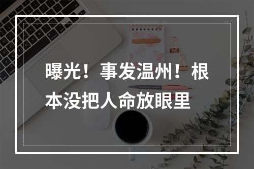 曝光！事发温州！根本没把人命放眼里