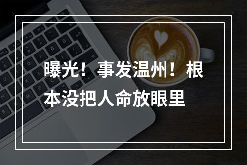 曝光！事发温州！根本没把人命放眼里