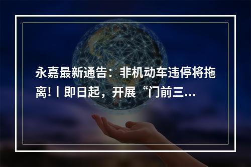 永嘉最新通告：非机动车违停将拖离!丨即日起，开展“门前三包”专项整治行动