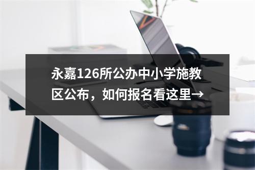 永嘉126所公办中小学施教区公布，如何报名看这里→