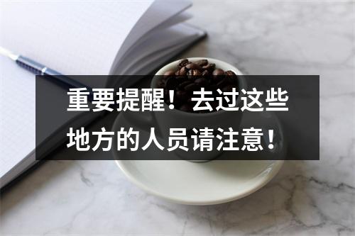 重要提醒！去过这些地方的人员请注意！