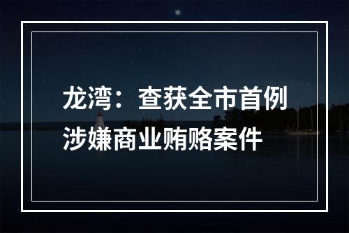 龙湾：查获全市首例涉嫌商业贿赂案件
