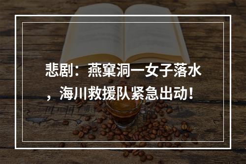 悲剧：燕窠洞一女子落水，海川救援队紧急出动！