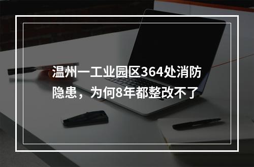 温州一工业园区364处消防隐患，为何8年都整改不了