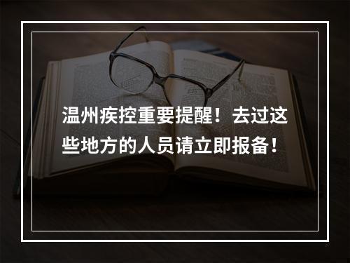 温州疾控重要提醒！去过这些地方的人员请立即报备！