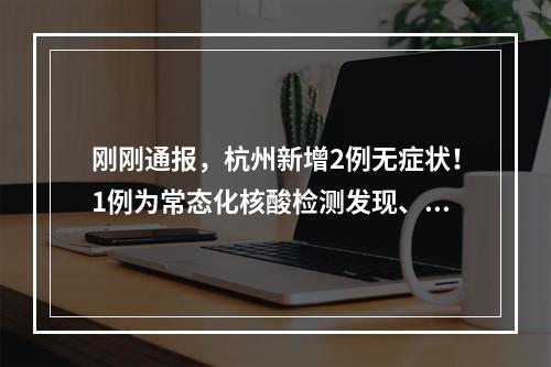 刚刚通报，杭州新增2例无症状！1例为常态化核酸检测发现、1例为其密接者