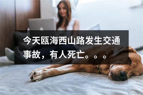 今天瓯海西山路发生交通事故，有人死亡。。。
