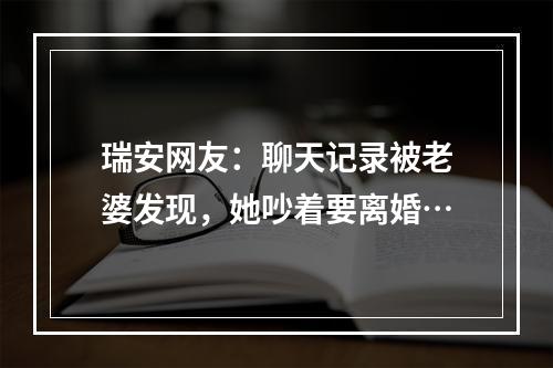 瑞安网友：聊天记录被老婆发现，她吵着要离婚…