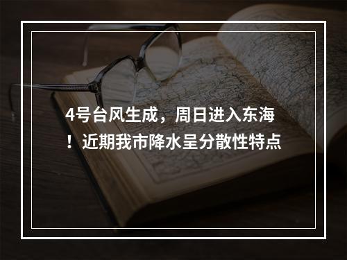 4号台风生成，周日进入东海！近期我市降水呈分散性特点