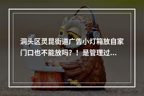 洞头区灵昆街道广告小灯箱放自家门口也不能放吗？！是管理过度还是真有此规定