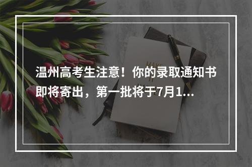 温州高考生注意！你的录取通知书即将寄出，第一批将于7月10日左右送达