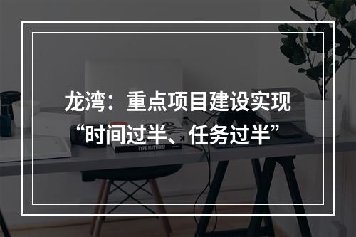 龙湾：重点项目建设实现“时间过半、任务过半”