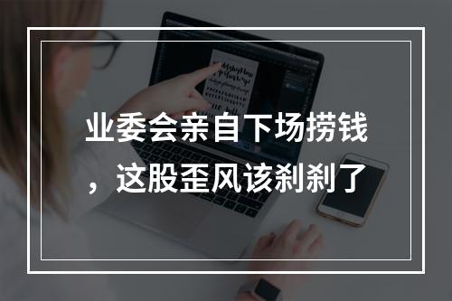业委会亲自下场捞钱，这股歪风该刹刹了