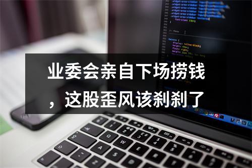 业委会亲自下场捞钱，这股歪风该刹刹了