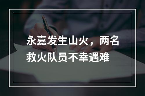 永嘉发生山火，两名救火队员不幸遇难