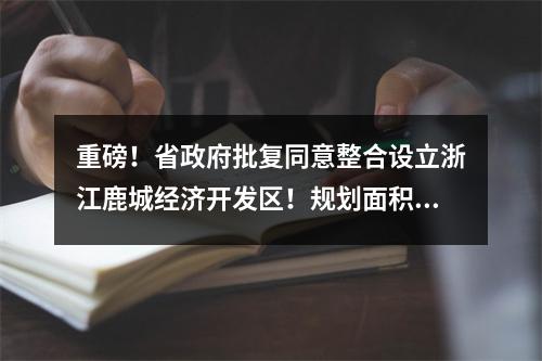 重磅！省政府批复同意整合设立浙江鹿城经济开发区！规划面积18.24平方公里 ...