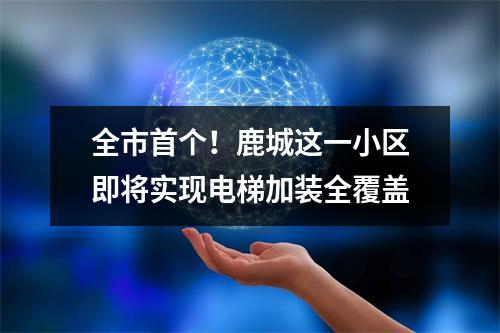 全市首个！鹿城这一小区即将实现电梯加装全覆盖