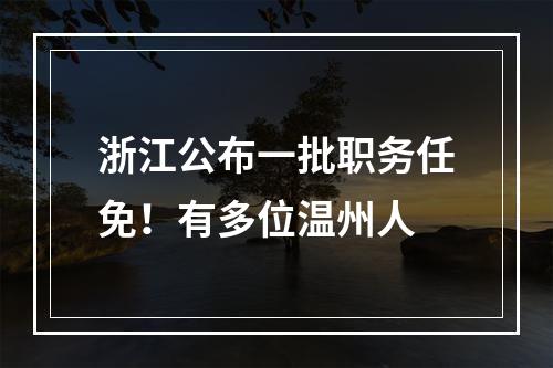 浙江公布一批职务任免！有多位温州人