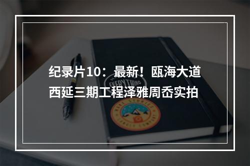 纪录片10：最新！瓯海大道西延三期工程泽雅周岙实拍