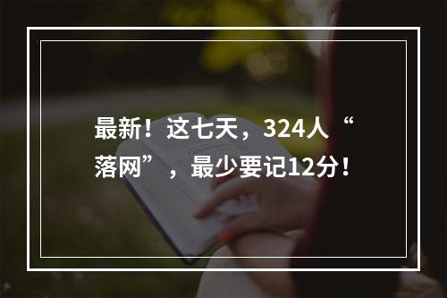 最新！这七天，324人“落网”，最少要记12分！